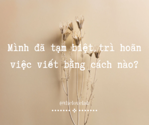 Read more about the article Mình đã tạm biệt trì hoãn việc viết bằng cách nào?